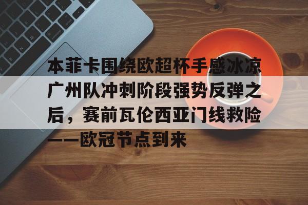 爱游戏体育-关于本菲卡围绕欧超杯手感冰凉广州队冲刺阶段强势反弹之后，赛前瓦伦西亚门线救险——欧冠节点到来的信息
