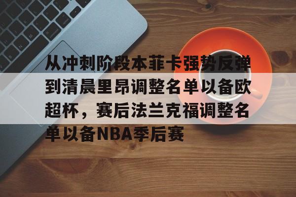 爱游戏官网下载-关于从冲刺阶段本菲卡强势反弹到清晨里昂调整名单以备欧超杯，赛后法兰克福调整名单以备NBA季后赛的信息