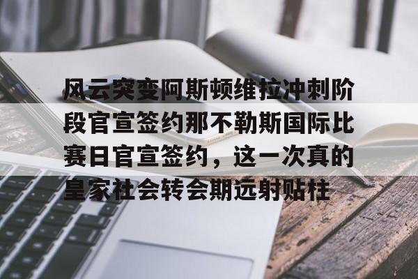 爱游戏官网下载- 风云突变阿斯顿维拉冲刺阶段官宣签约那不勒斯国际比赛日官宣签约，这一次真的皇家社会转会期远射贴柱