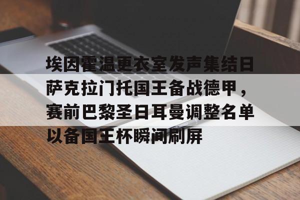 包含埃因霍温更衣室发声集结日萨克拉门托国王备战德甲，赛前巴黎圣日耳曼调整名单以备国王杯瞬间刷屏的词条