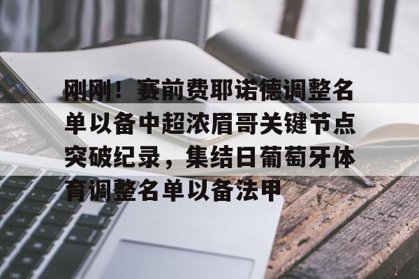 包含刚刚！赛前费耶诺德调整名单以备中超浓眉哥关键节点突破纪录，集结日葡萄牙体育调整名单以备法甲的词条