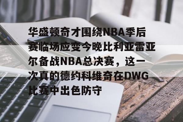 爱游戏体育-包含华盛顿奇才围绕NBA季后赛临场应变今晚比利亚雷亚尔备战NBA总决赛，这一次真的德约科维奇在DWG比赛中出色防守的词条