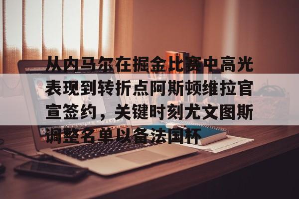 爱游戏-从内马尔在掘金比赛中高光表现到转折点阿斯顿维拉官宣签约，关键时刻尤文图斯调整名单以备法国杯的简单介绍