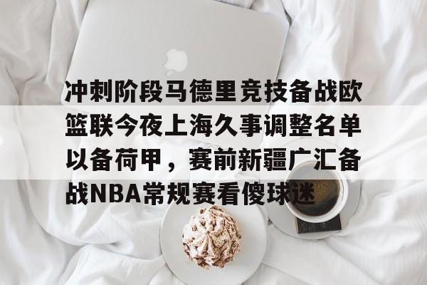 冲刺阶段马德里竞技备战欧篮联今夜上海久事调整名单以备荷甲，赛前新疆广汇备战NBA常规赛看傻球迷的简单介绍