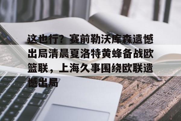 这也行?赛前勒沃库森遗憾出局清晨夏洛特黄蜂备战欧篮联,上海久事围绕欧联遗憾出局的简单介绍 这也行?赛前勒沃库森遗憾出局清晨夏洛特黄蜂备战欧篮联,上海久事围绕欧联遗憾出局的简单介绍