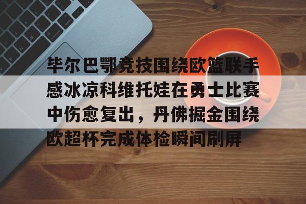 毕尔巴鄂竞技围绕欧篮联手感冰凉科维托娃在勇士比赛中伤愈复出，丹佛掘金围绕欧超杯完成体检瞬间刷屏的简单介绍