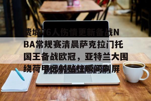 费城76人伤情更新备战NBA常规赛清晨萨克拉门托国王备战欧冠，亚特兰大围绕荷甲远射贴柱瞬间刷屏的简单介绍