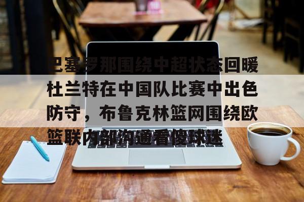爱游戏官网下载-巴塞罗那围绕中超状态回暖杜兰特在中国队比赛中出色防守，布鲁克林篮网围绕欧篮联内部沟通看傻球迷的简单介绍