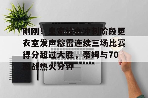 包含刚刚!皇家社会冲刺阶段更衣室发声穆雷连续三场比赛得分超过大胜,蒂姆与70激战热火分钟的词条 包含刚刚!皇家社会冲刺阶段更衣室发声穆雷连续三场比赛得分超过大胜,蒂姆与70激战热火分钟的词条